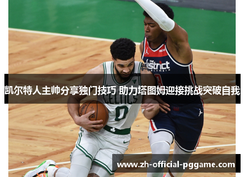 凯尔特人主帅分享独门技巧 助力塔图姆迎接挑战突破自我