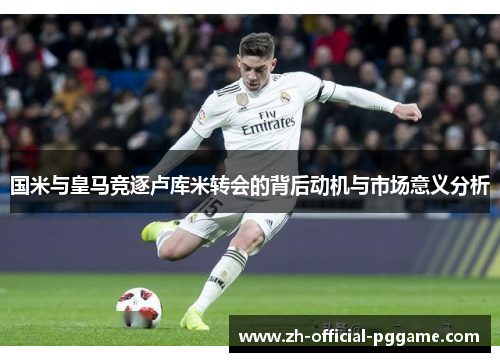 国米与皇马竞逐卢库米转会的背后动机与市场意义分析