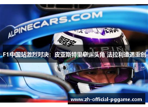 F1中国站激烈对决：皮亚斯特里崭露头角 法拉利遭遇重创
