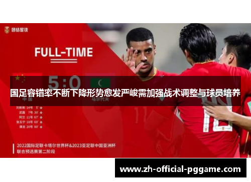 国足容错率不断下降形势愈发严峻需加强战术调整与球员培养