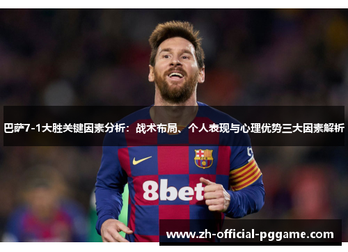 巴萨7-1大胜关键因素分析：战术布局、个人表现与心理优势三大因素解析