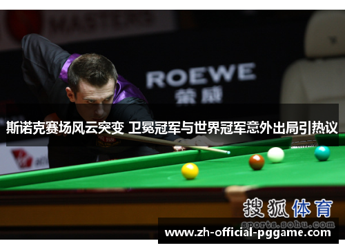 斯诺克赛场风云突变 卫冕冠军与世界冠军意外出局引热议