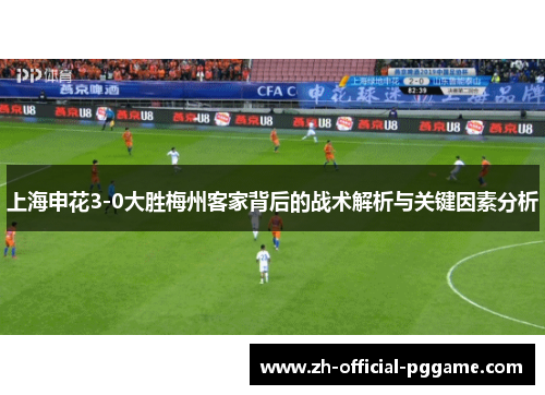 上海申花3-0大胜梅州客家背后的战术解析与关键因素分析