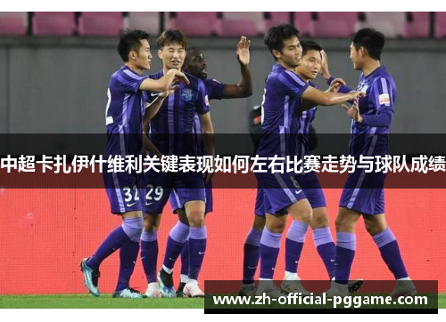 中超卡扎伊什维利关键表现如何左右比赛走势与球队成绩