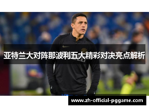 亚特兰大对阵那波利五大精彩对决亮点解析