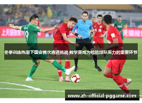 冬季训练热潮下国安首次遭遇挑战 教学赛成为检验球队实力的重要环节