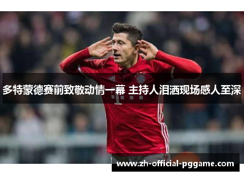 多特蒙德赛前致敬动情一幕 主持人泪洒现场感人至深