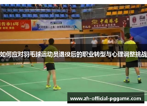 如何应对羽毛球运动员退役后的职业转型与心理调整挑战