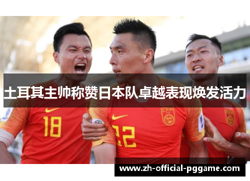 土耳其主帅称赞日本队卓越表现焕发活力