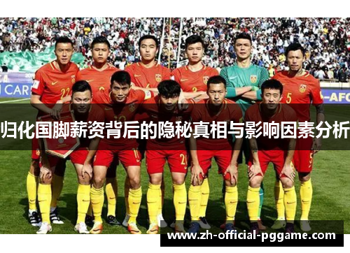 归化国脚薪资背后的隐秘真相与影响因素分析