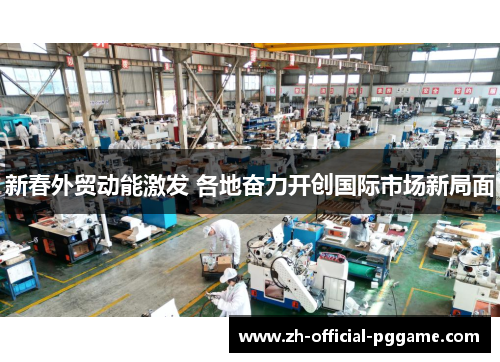 新春外贸动能激发 各地奋力开创国际市场新局面