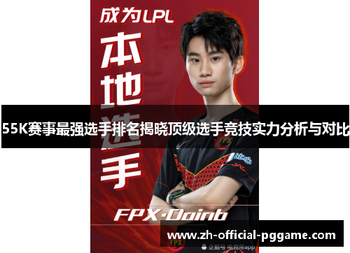 55K赛事最强选手排名揭晓顶级选手竞技实力分析与对比