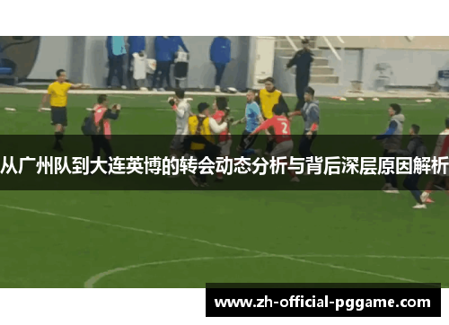 从广州队到大连英博的转会动态分析与背后深层原因解析