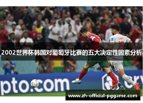 2002世界杯韩国对葡萄牙比赛的五大决定性因素分析