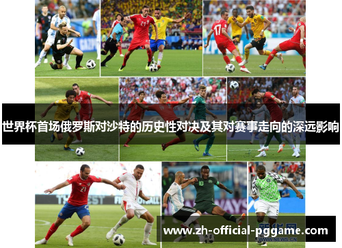 世界杯首场俄罗斯对沙特的历史性对决及其对赛事走向的深远影响