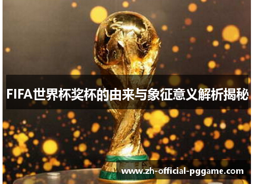 FIFA世界杯奖杯的由来与象征意义解析揭秘