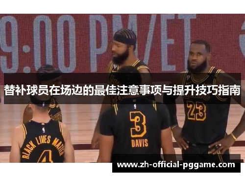 替补球员在场边的最佳注意事项与提升技巧指南