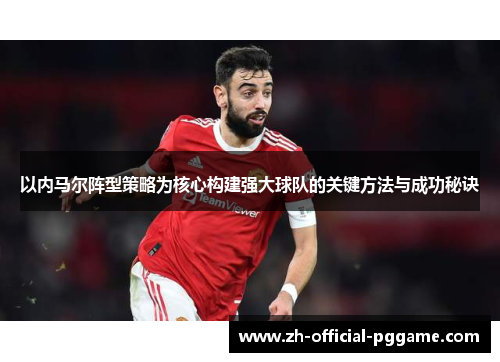 以内马尔阵型策略为核心构建强大球队的关键方法与成功秘诀