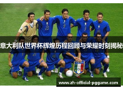 意大利队世界杯辉煌历程回顾与荣耀时刻揭秘