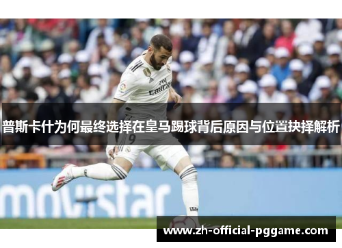 普斯卡什为何最终选择在皇马踢球背后原因与位置抉择解析