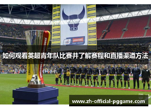 如何观看英超青年队比赛并了解赛程和直播渠道方法