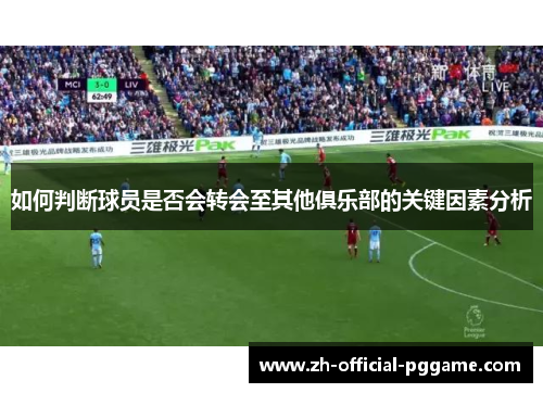 如何判断球员是否会转会至其他俱乐部的关键因素分析