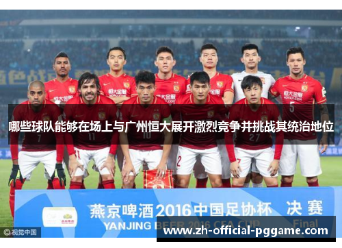 哪些球队能够在场上与广州恒大展开激烈竞争并挑战其统治地位