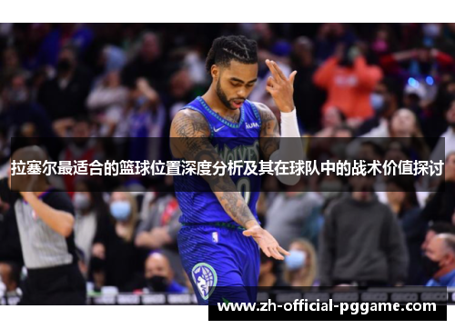 拉塞尔最适合的篮球位置深度分析及其在球队中的战术价值探讨