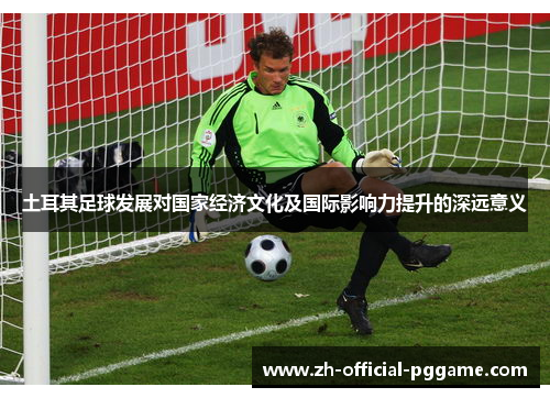 土耳其足球发展对国家经济文化及国际影响力提升的深远意义