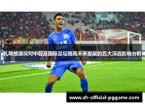 扎哈维退役对中超及国际足坛格局未来发展的五大深远影响分析