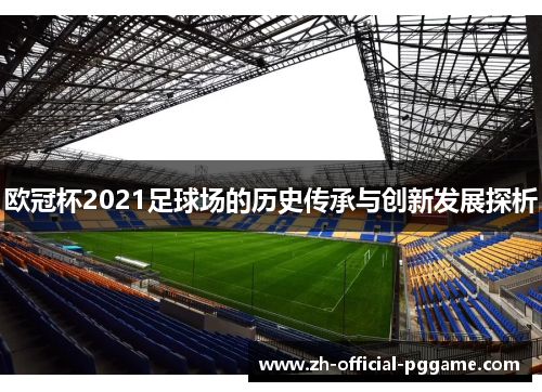 欧冠杯2021足球场的历史传承与创新发展探析