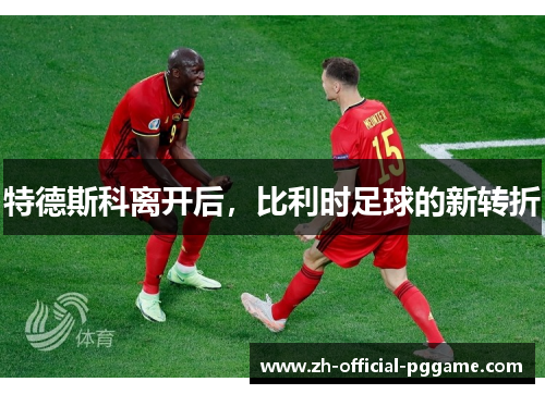 特德斯科离开后，比利时足球的新转折