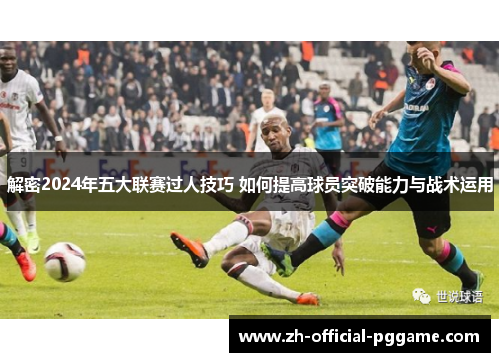 解密2024年五大联赛过人技巧 如何提高球员突破能力与战术运用