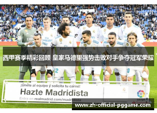 西甲赛季精彩回顾 皇家马德里强势击败对手争夺冠军荣耀