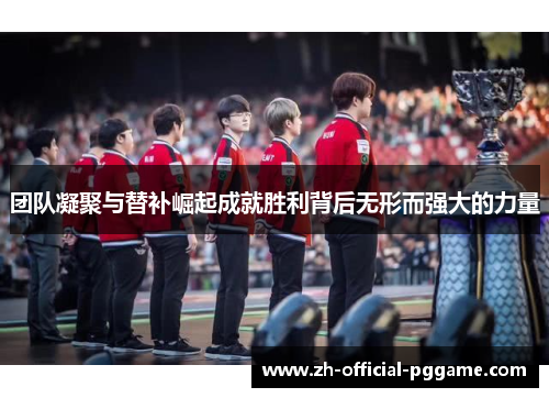 团队凝聚与替补崛起成就胜利背后无形而强大的力量