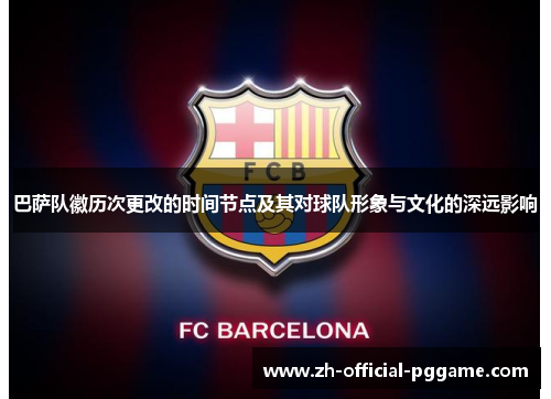 巴萨队徽历次更改的时间节点及其对球队形象与文化的深远影响
