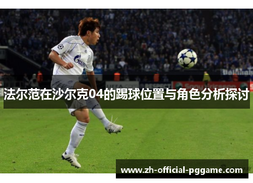 法尔范在沙尔克04的踢球位置与角色分析探讨