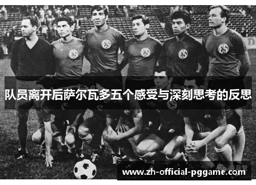 队员离开后萨尔瓦多五个感受与深刻思考的反思