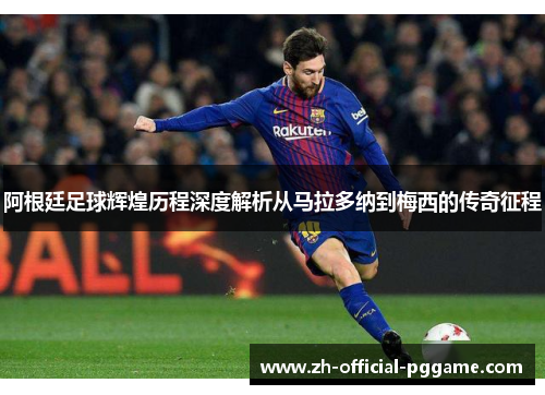 阿根廷足球辉煌历程深度解析从马拉多纳到梅西的传奇征程