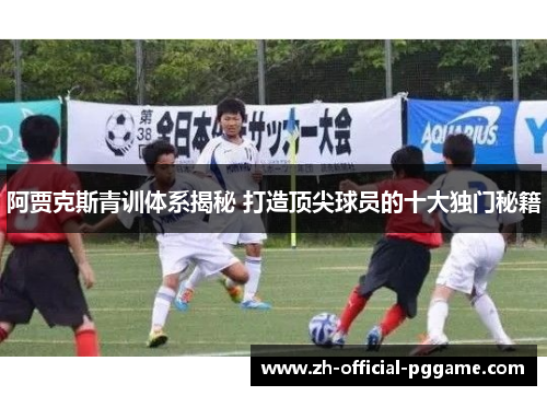 阿贾克斯青训体系揭秘 打造顶尖球员的十大独门秘籍