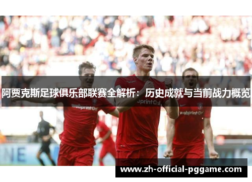 阿贾克斯足球俱乐部联赛全解析：历史成就与当前战力概览