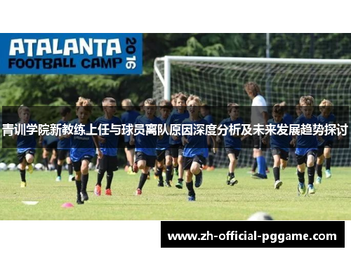 青训学院新教练上任与球员离队原因深度分析及未来发展趋势探讨