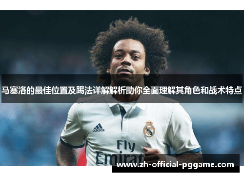 马塞洛的最佳位置及踢法详解解析助你全面理解其角色和战术特点