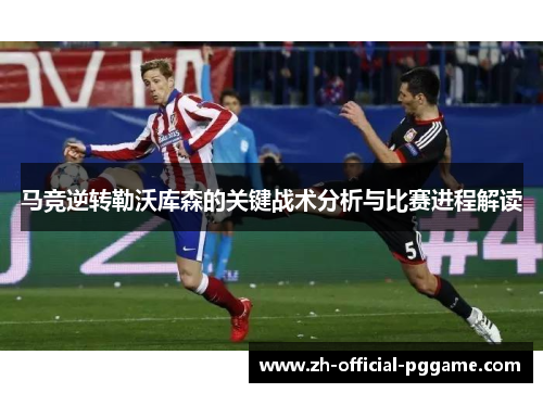 马竞逆转勒沃库森的关键战术分析与比赛进程解读