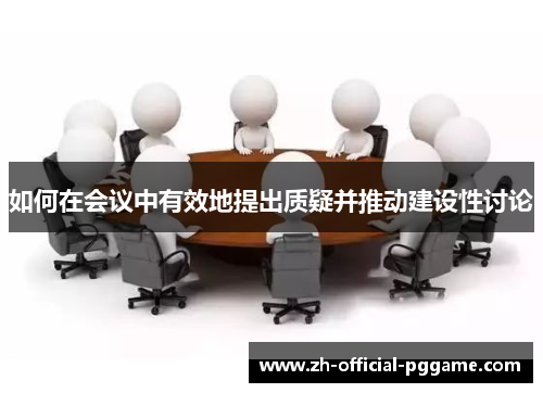 如何在会议中有效地提出质疑并推动建设性讨论