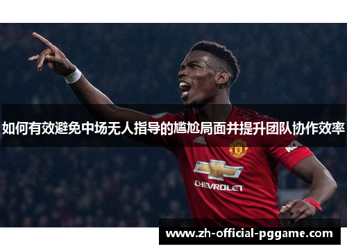 如何有效避免中场无人指导的尴尬局面并提升团队协作效率