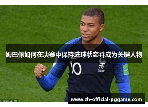 姆巴佩如何在决赛中保持进球状态并成为关键人物