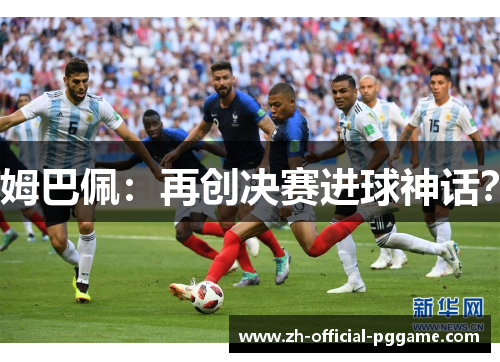 姆巴佩：再创决赛进球神话？