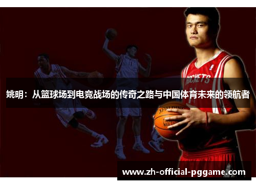 姚明：从篮球场到电竞战场的传奇之路与中国体育未来的领航者