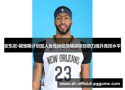安东尼·戴维斯计划加入女性运动员培训项目助力提升竞技水平